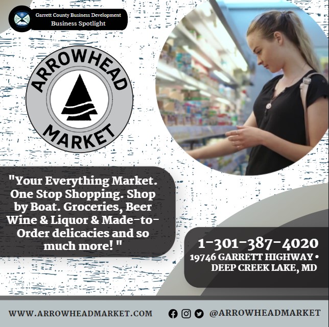 Business Spotlight 
Arrowhead Market 
"Your Everything Market. One Stop Shopping. Shop by Boat. Groceries, Beer Wine & Liquor & Made-to-Order delicacies and so much more!"
1-301-387-4020
19746 Garrett Highway • Deep Creek Lake, MD