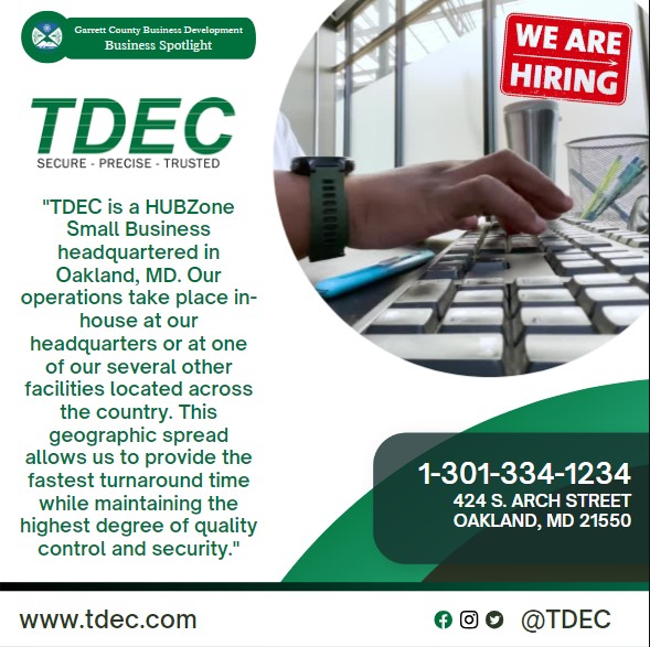 Business Spotlight 
tdec
"TDEC is a HUBZone Small Business headquartered in Oakland, MD. Our operations take place in-house at our headquarters or at one of our several other facilities located across the country. This geographic spread allows us to provide the fastest turnaround time while maintaining the highest degree of quality control and security."
