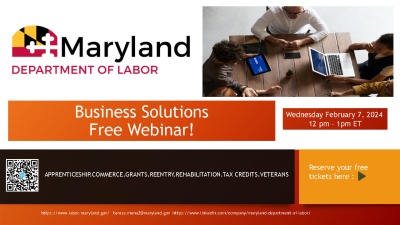 Maryland Department of Labor, Business Solutions Free Webinar! Wednesday, February 7, 2024, 12 PM - 1 PM; Apprenticeship, commerce, grants, reentry, rehabilitation, tax credits, veterans; reserve your tickets here